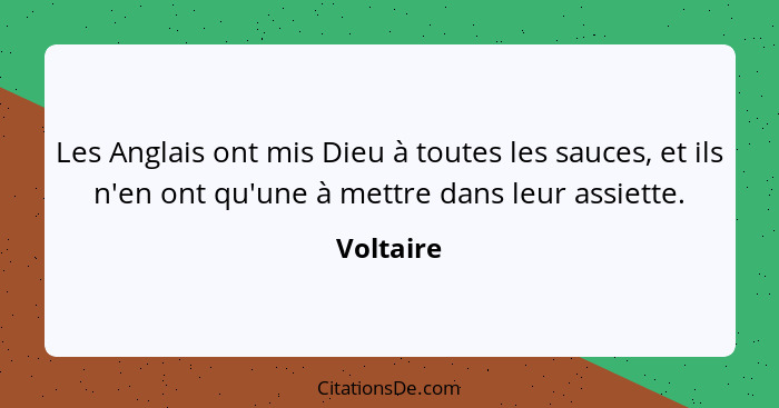 Les Anglais ont mis Dieu à toutes les sauces, et ils n'en ont qu'une à mettre dans leur assiette.... - Voltaire