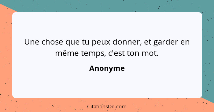 Une chose que tu peux donner, et garder en même temps, c'est ton mot.... - Anonyme