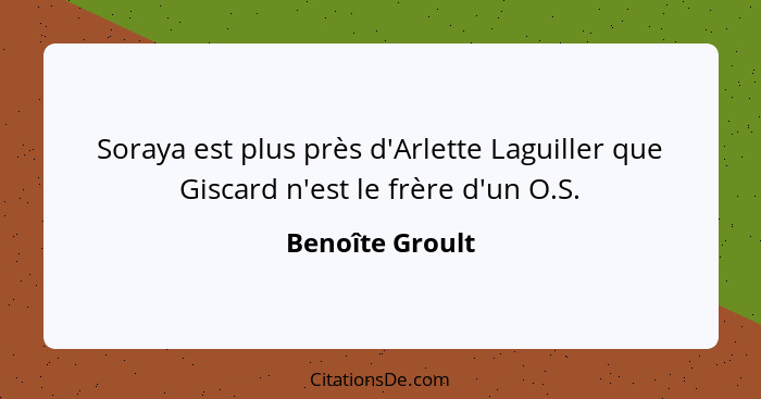 Soraya est plus près d'Arlette Laguiller que Giscard n'est le frère d'un O.S.... - Benoîte Groult