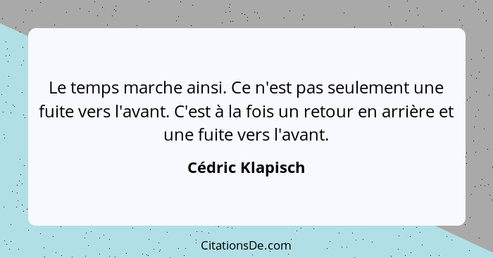 Le temps marche ainsi. Ce n'est pas seulement une fuite vers l'avant. C'est à la fois un retour en arrière et une fuite vers l'avant... - Cédric Klapisch