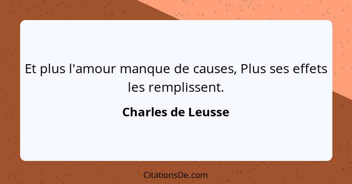 Et plus l'amour manque de causes, Plus ses effets les remplissent.... - Charles de Leusse