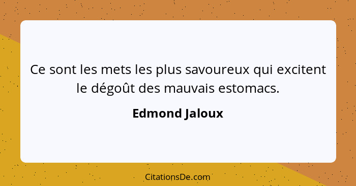 Ce sont les mets les plus savoureux qui excitent le dégoût des mauvais estomacs.... - Edmond Jaloux