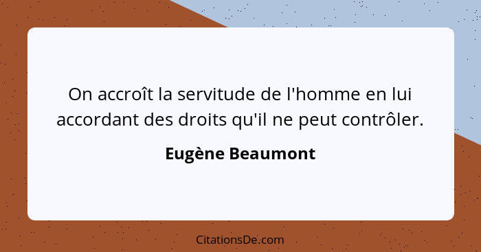 On accroît la servitude de l'homme en lui accordant des droits qu'il ne peut contrôler.... - Eugène Beaumont