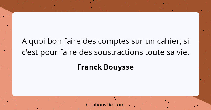 A quoi bon faire des comptes sur un cahier, si c'est pour faire des soustractions toute sa vie.... - Franck Bouysse