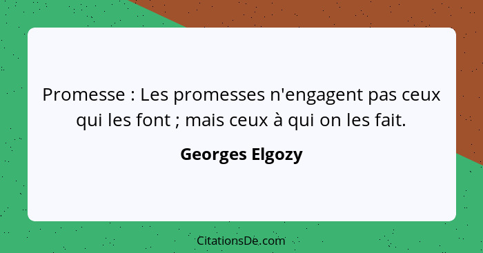 Promesse : Les promesses n'engagent pas ceux qui les font ; mais ceux à qui on les fait.... - Georges Elgozy