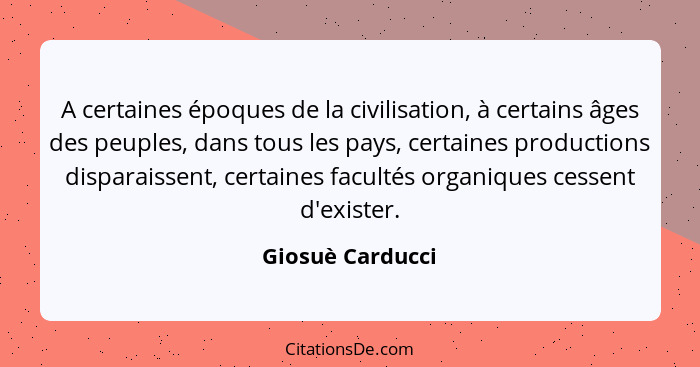 A certaines époques de la civilisation, à certains âges des peuples, dans tous les pays, certaines productions disparaissent, certai... - Giosuè Carducci