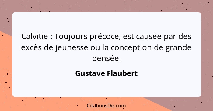 Calvitie : Toujours précoce, est causée par des excès de jeunesse ou la conception de grande pensée.... - Gustave Flaubert