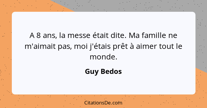 A 8 ans, la messe était dite. Ma famille ne m'aimait pas, moi j'étais prêt à aimer tout le monde.... - Guy Bedos