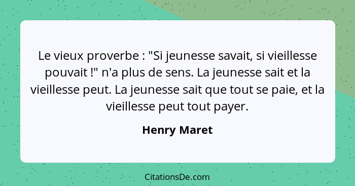 Le vieux proverbe : "Si jeunesse savait, si vieillesse pouvait !" n'a plus de sens. La jeunesse sait et la vieillesse peut. La... - Henry Maret