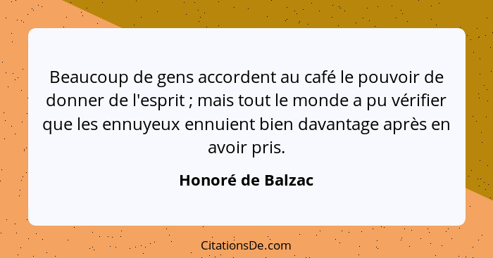 Beaucoup de gens accordent au café le pouvoir de donner de l'esprit ; mais tout le monde a pu vérifier que les ennuyeux ennuie... - Honoré de Balzac