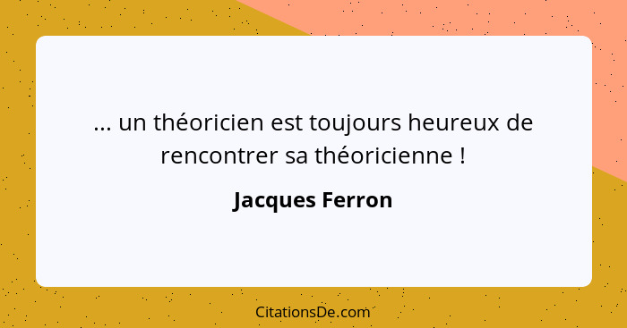 ... un théoricien est toujours heureux de rencontrer sa théoricienne !... - Jacques Ferron