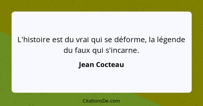 L'histoire est du vrai qui se déforme, la légende du faux qui s'incarne.... - Jean Cocteau