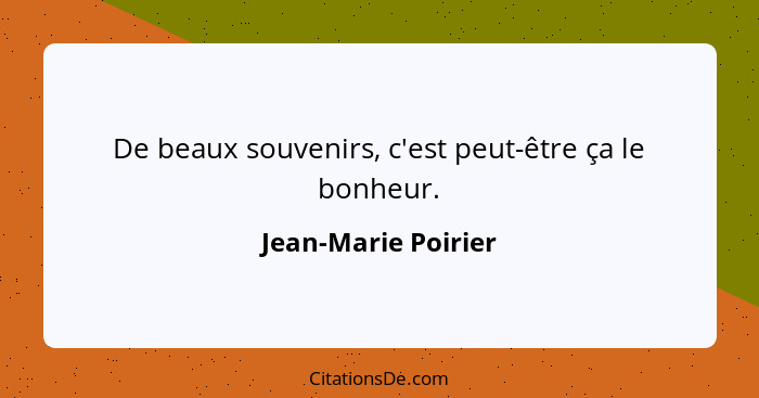 De beaux souvenirs, c'est peut-être ça le bonheur.... - Jean-Marie Poirier