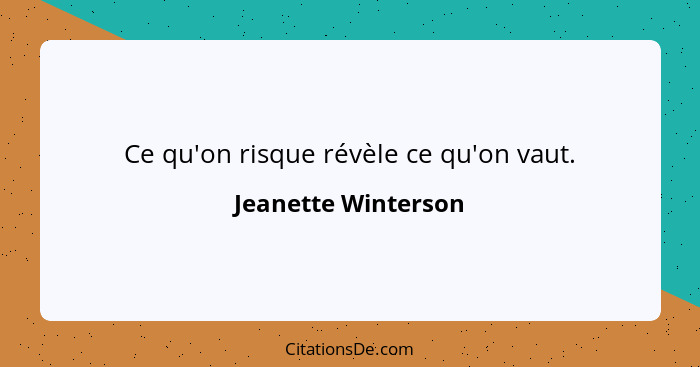 Ce qu'on risque révèle ce qu'on vaut.... - Jeanette Winterson