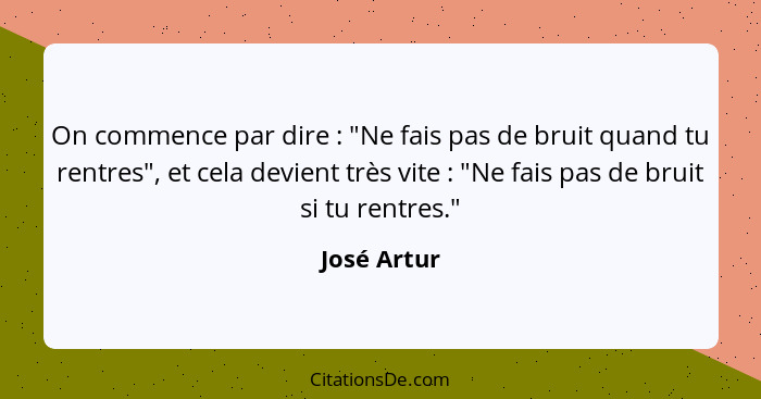 On commence par dire : "Ne fais pas de bruit quand tu rentres", et cela devient très vite : "Ne fais pas de bruit si tu rentres... - José Artur