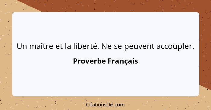 Un maître et la liberté, Ne se peuvent accoupler.... - Proverbe Français