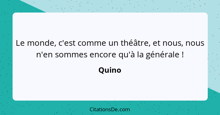 Le monde, c'est comme un théâtre, et nous, nous n'en sommes encore qu'à la générale !... - Quino