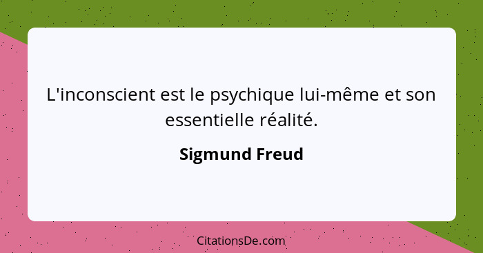 L'inconscient est le psychique lui-même et son essentielle réalité.... - Sigmund Freud