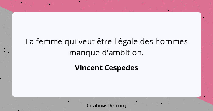 La femme qui veut être l'égale des hommes manque d'ambition.... - Vincent Cespedes