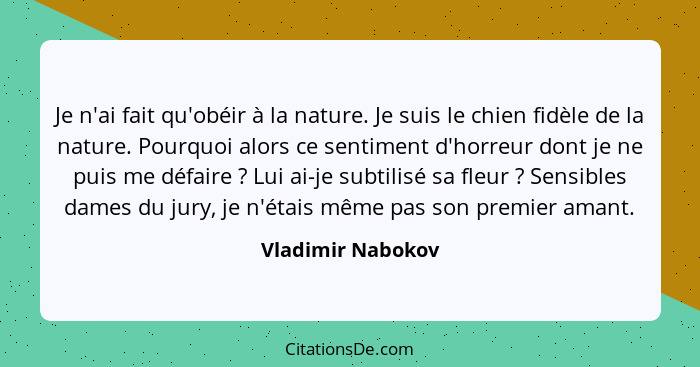 Je n'ai fait qu'obéir à la nature. Je suis le chien fidèle de la nature. Pourquoi alors ce sentiment d'horreur dont je ne puis me d... - Vladimir Nabokov