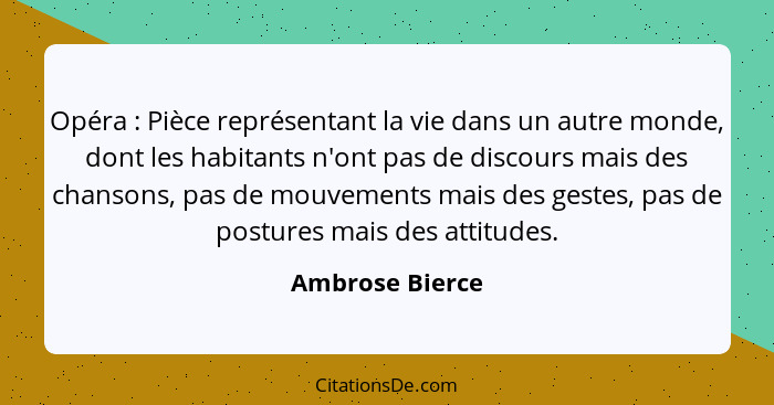 Opéra : Pièce représentant la vie dans un autre monde, dont les habitants n'ont pas de discours mais des chansons, pas de mouvem... - Ambrose Bierce