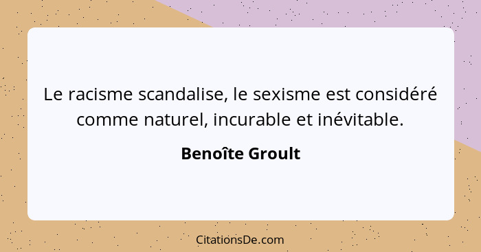 Le racisme scandalise, le sexisme est considéré comme naturel, incurable et inévitable.... - Benoîte Groult