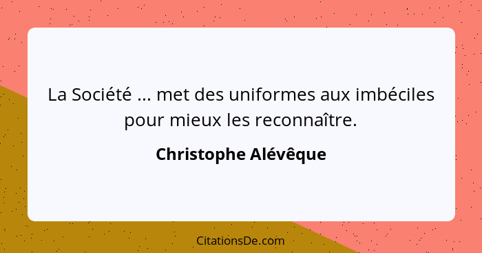 La Société ... met des uniformes aux imbéciles pour mieux les reconnaître.... - Christophe Alévêque