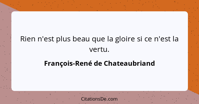 Rien n'est plus beau que la gloire si ce n'est la vertu.... - François-René de Chateaubriand