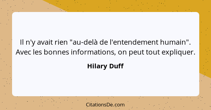 Il n'y avait rien "au-delà de l'entendement humain". Avec les bonnes informations, on peut tout expliquer.... - Hilary Duff