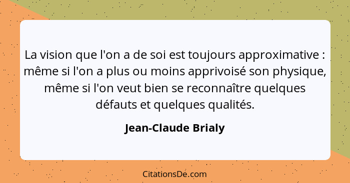 La vision que l'on a de soi est toujours approximative : même si l'on a plus ou moins apprivoisé son physique, même si l'on... - Jean-Claude Brialy