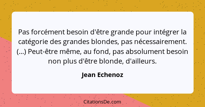 Pas forcément besoin d'être grande pour intégrer la catégorie des grandes blondes, pas nécessairement. (...) Peut-être même, au fond, p... - Jean Echenoz