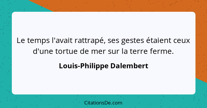 Le temps l'avait rattrapé, ses gestes étaient ceux d'une tortue de mer sur la terre ferme.... - Louis-Philippe Dalembert