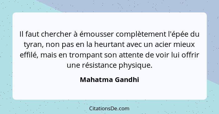 Il faut chercher à émousser complètement l'épée du tyran, non pas en la heurtant avec un acier mieux effilé, mais en trompant son att... - Mahatma Gandhi