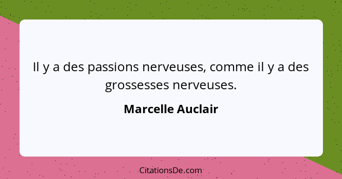 Il y a des passions nerveuses, comme il y a des grossesses nerveuses.... - Marcelle Auclair