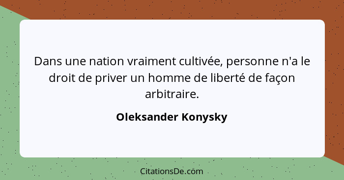 Dans une nation vraiment cultivée, personne n'a le droit de priver un homme de liberté de façon arbitraire.... - Oleksander Konysky