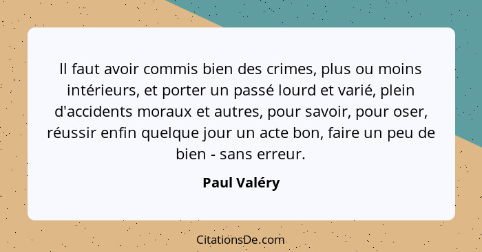 Il faut avoir commis bien des crimes, plus ou moins intérieurs, et porter un passé lourd et varié, plein d'accidents moraux et autres, p... - Paul Valéry