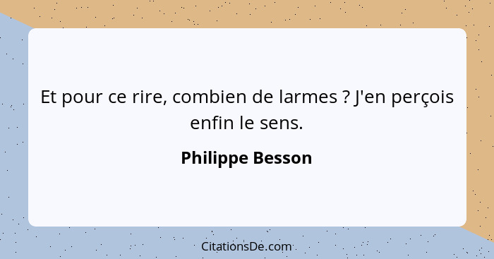 Et pour ce rire, combien de larmes ? J'en perçois enfin le sens.... - Philippe Besson