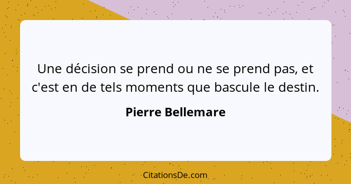 Une décision se prend ou ne se prend pas, et c'est en de tels moments que bascule le destin.... - Pierre Bellemare