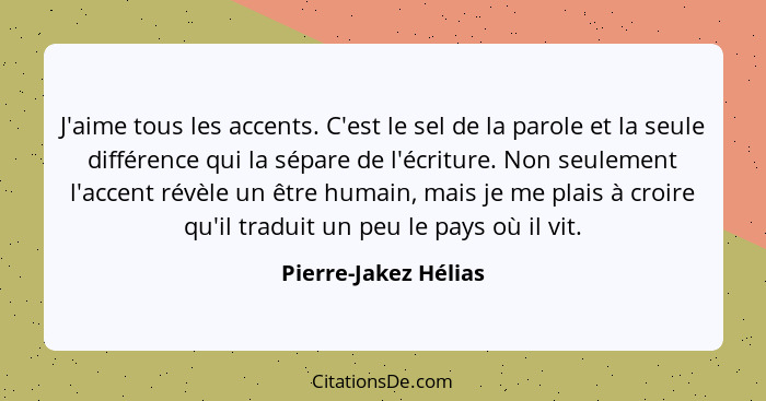 J'aime tous les accents. C'est le sel de la parole et la seule différence qui la sépare de l'écriture. Non seulement l'accent ré... - Pierre-Jakez Hélias