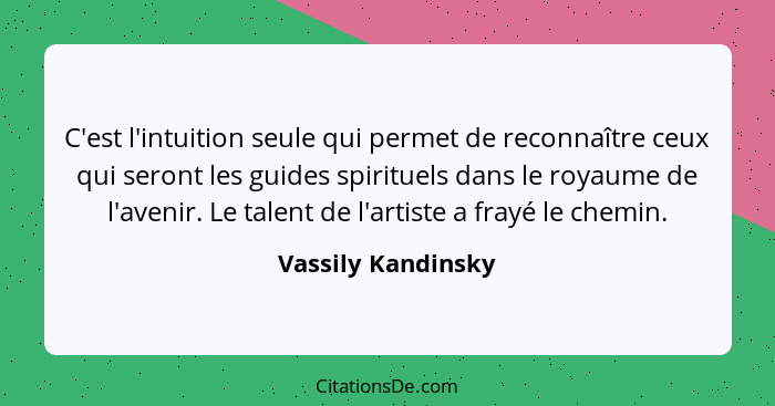 C'est l'intuition seule qui permet de reconnaître ceux qui seront les guides spirituels dans le royaume de l'avenir. Le talent de... - Vassily Kandinsky