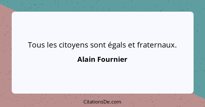 Tous les citoyens sont égals et fraternaux.... - Alain Fournier