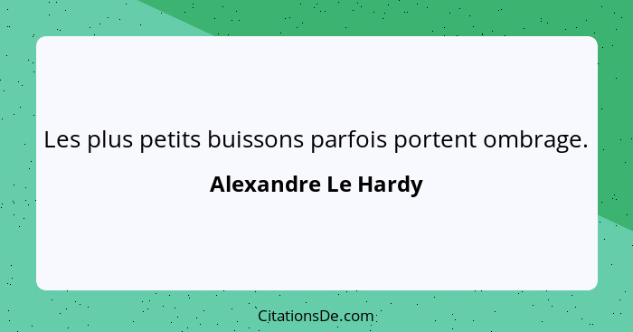 Les plus petits buissons parfois portent ombrage.... - Alexandre Le Hardy