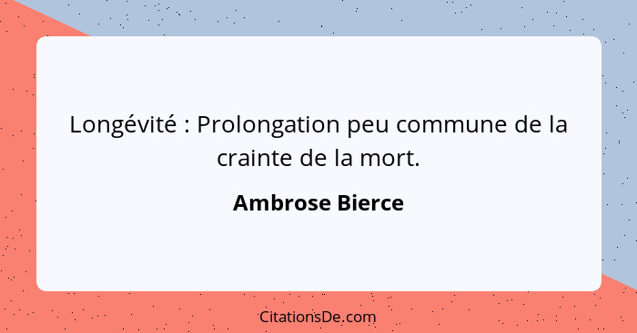 Longévité : Prolongation peu commune de la crainte de la mort.... - Ambrose Bierce