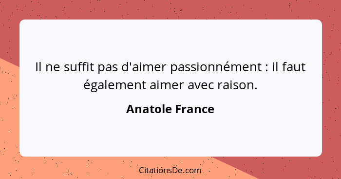 Il ne suffit pas d'aimer passionnément : il faut également aimer avec raison.... - Anatole France