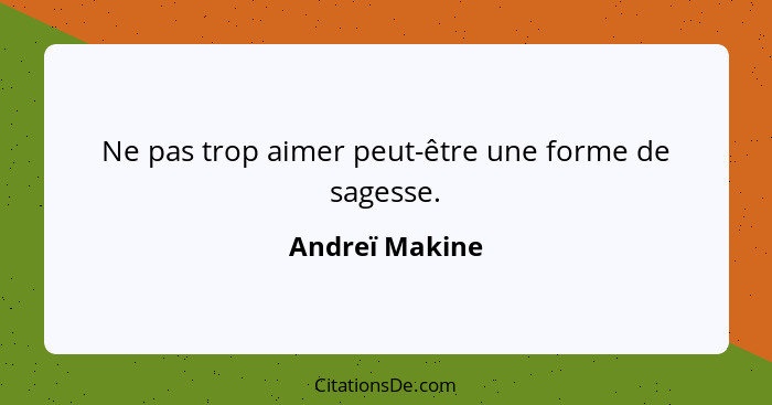 Ne pas trop aimer peut-être une forme de sagesse.... - Andreï Makine