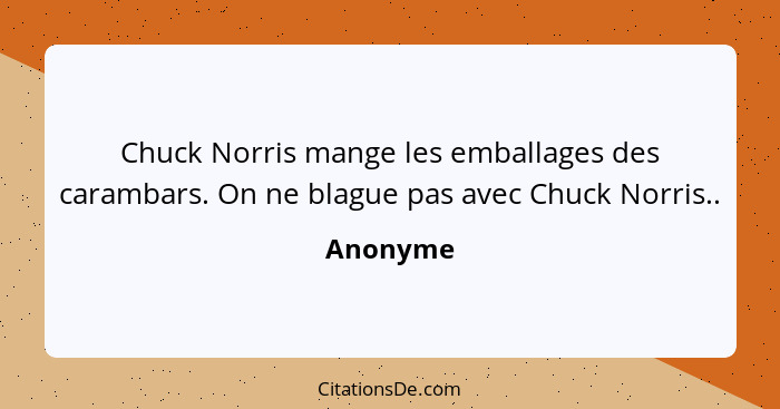 Chuck Norris mange les emballages des carambars. On ne blague pas avec Chuck Norris..... - Anonyme