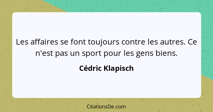 Les affaires se font toujours contre les autres. Ce n'est pas un sport pour les gens biens.... - Cédric Klapisch