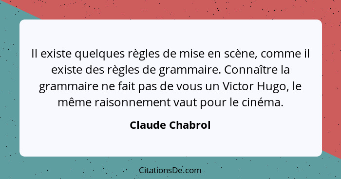 Il existe quelques règles de mise en scène, comme il existe des règles de grammaire. Connaître la grammaire ne fait pas de vous un Vi... - Claude Chabrol