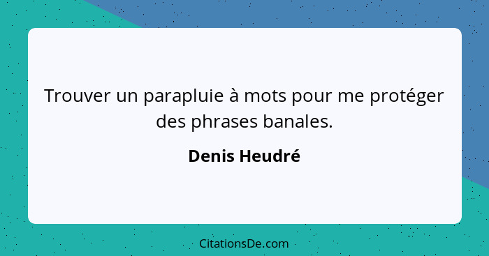 Trouver un parapluie à mots pour me protéger des phrases banales.... - Denis Heudré