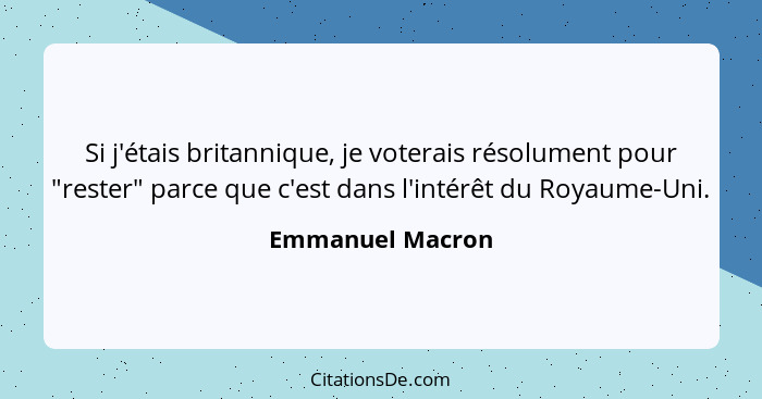 Si j'étais britannique, je voterais résolument pour "rester" parce que c'est dans l'intérêt du Royaume-Uni.... - Emmanuel Macron